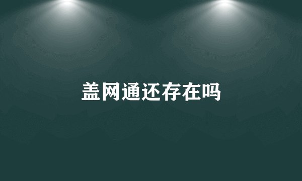 盖网通还存在吗