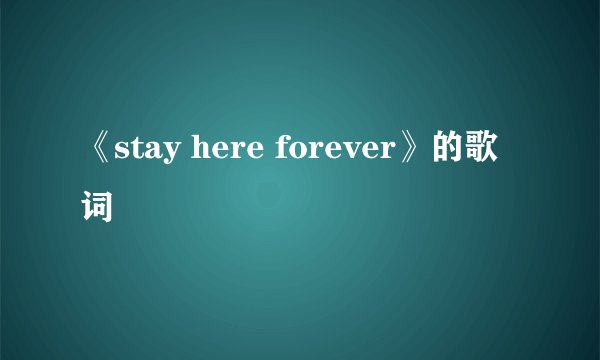 《stay here forever》的歌词