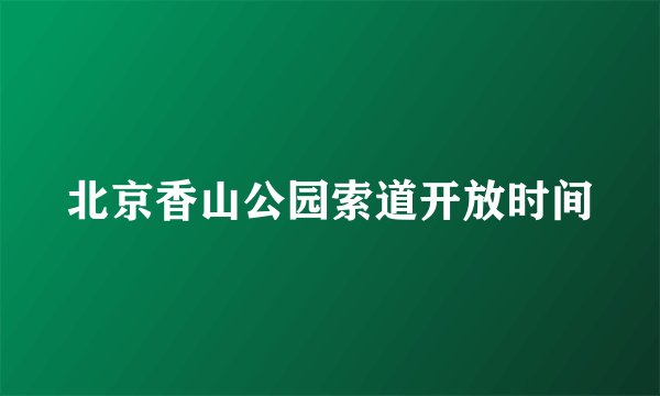 北京香山公园索道开放时间