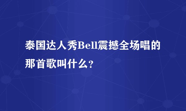 泰国达人秀Bell震撼全场唱的那首歌叫什么？
