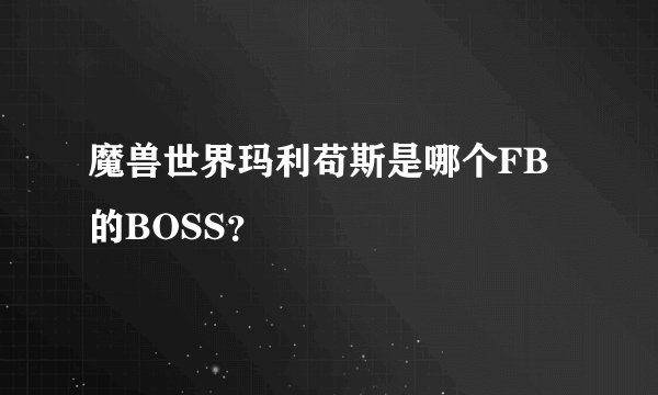 魔兽世界玛利苟斯是哪个FB的BOSS？