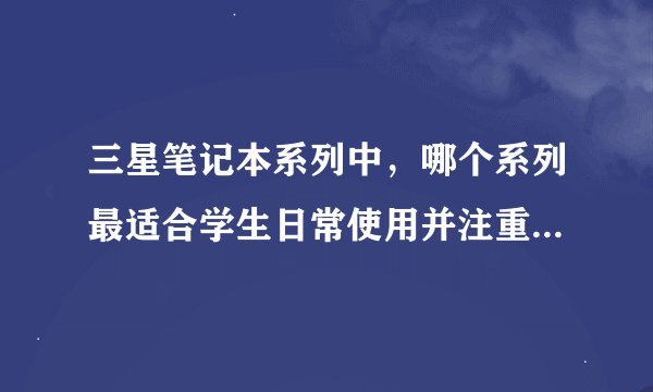 三星笔记本系列中，哪个系列最适合学生日常使用并注重性价比？