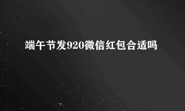 端午节发920微信红包合适吗