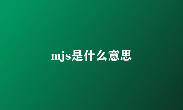 mjs是什么意思