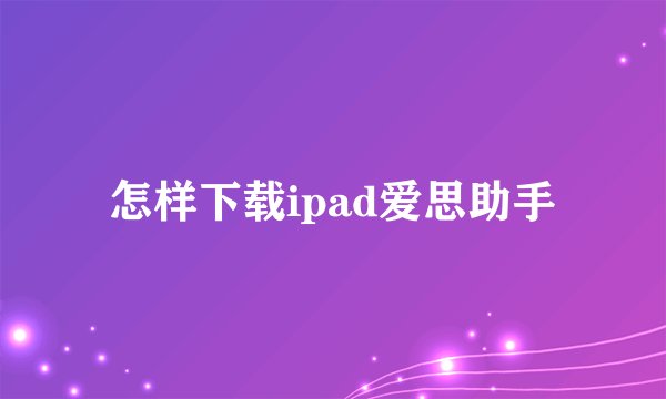 怎样下载ipad爱思助手