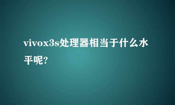 vivox3s处理器相当于什么水平呢?