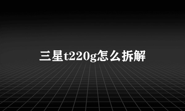 三星t220g怎么拆解