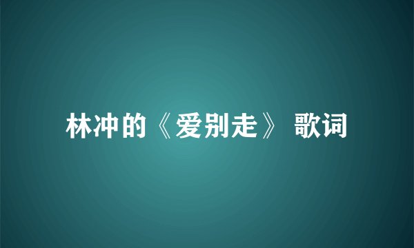 林冲的《爱别走》 歌词