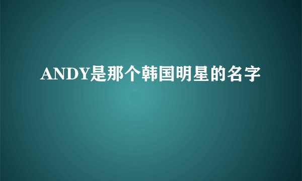 ANDY是那个韩国明星的名字