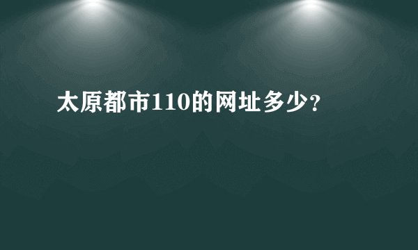 太原都市110的网址多少？