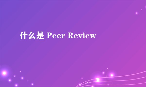 什么是 Peer Review