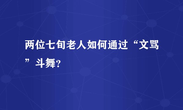 两位七旬老人如何通过“文骂”斗舞？