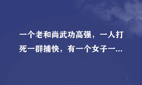 一个老和尚武功高强，一人打死一群捕快，有一个女子一直监视他，俩人打了起来，这个电影名字叫什么？