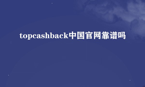 topcashback中国官网靠谱吗