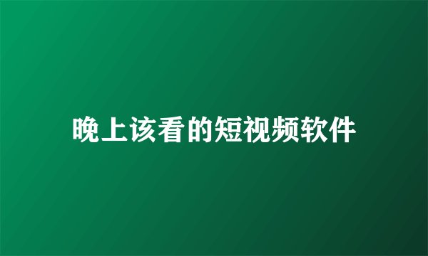 晚上该看的短视频软件