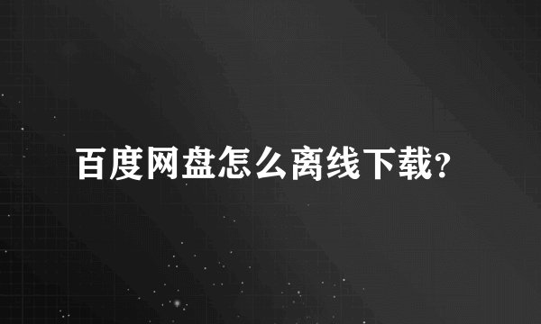 百度网盘怎么离线下载？