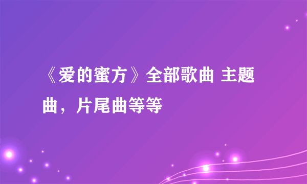 《爱的蜜方》全部歌曲 主题曲，片尾曲等等
