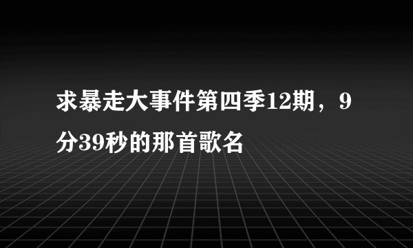 求暴走大事件第四季12期，9分39秒的那首歌名