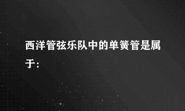 西洋管弦乐队中的单簧管是属于：