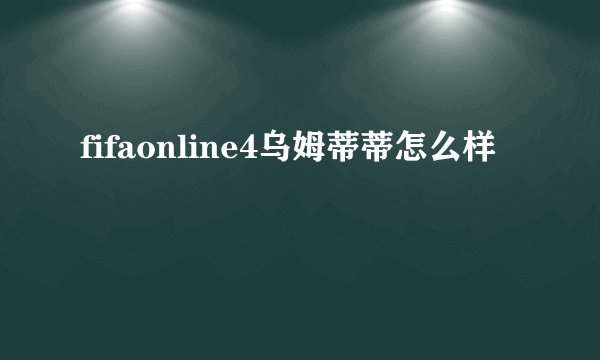 fifaonline4乌姆蒂蒂怎么样