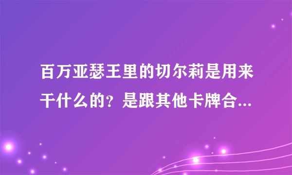 百万亚瑟王里的切尔莉是用来干什么的？是跟其他卡牌合成还是其他？求易懂点的解释，最好不要那么多术语啦