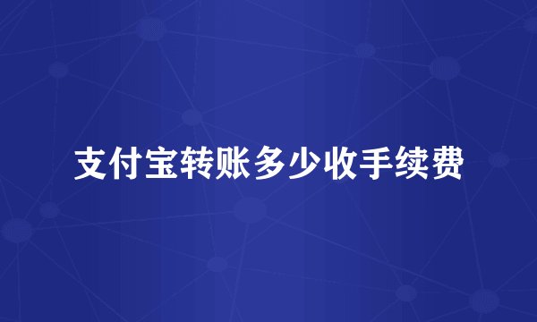 支付宝转账多少收手续费