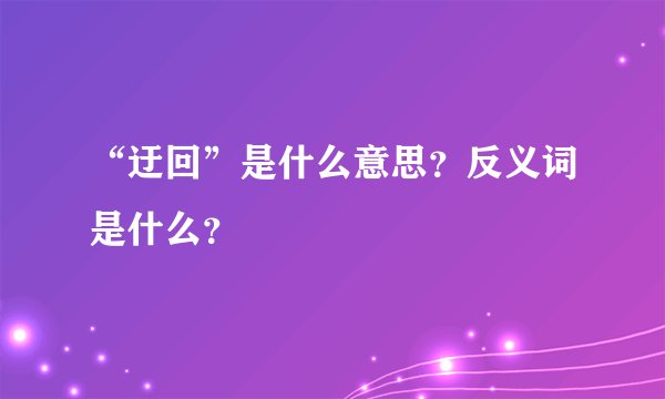 “迂回”是什么意思？反义词是什么？