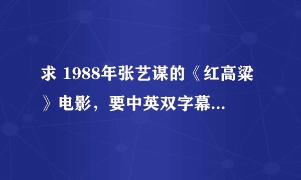 求 1988年张艺谋的《红高粱》电影，要中英双字幕的。谢谢