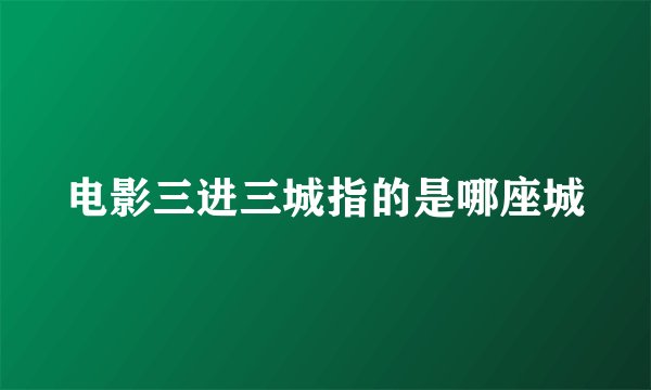 电影三进三城指的是哪座城