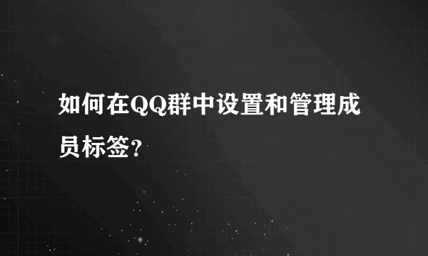 如何在QQ群中设置和管理成员标签?