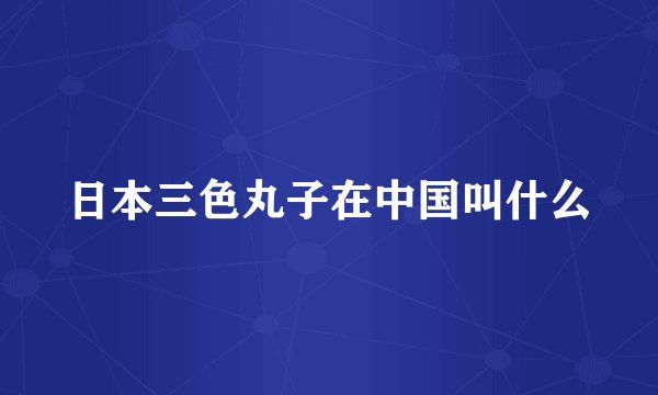 日本三色丸子在中国叫什么