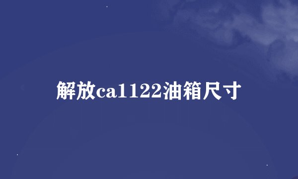 解放ca1122油箱尺寸