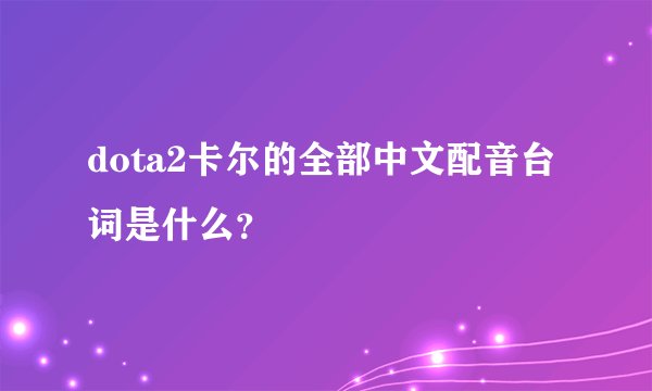 dota2卡尔的全部中文配音台词是什么？