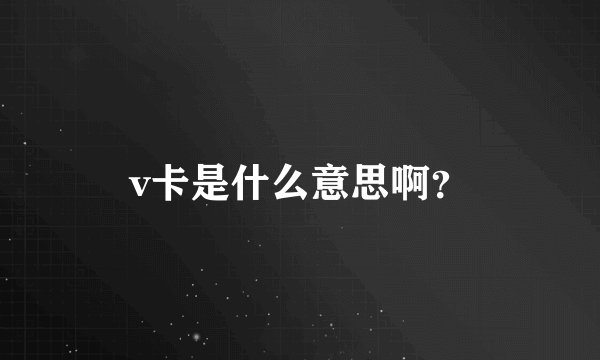 v卡是什么意思啊？