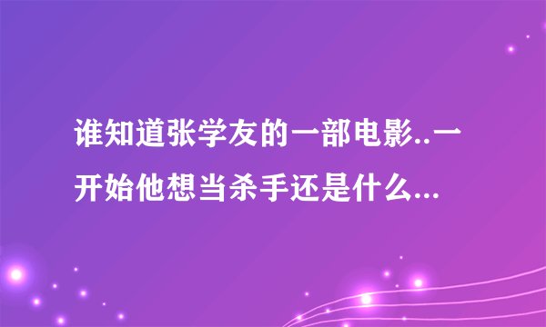 谁知道张学友的一部电影..一开始他想当杀手还是什么..说自己在越南当过兵.谁知道是什么片子?
