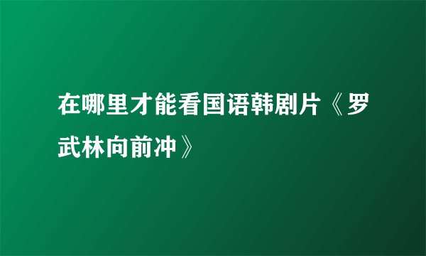 在哪里才能看国语韩剧片《罗武林向前冲》