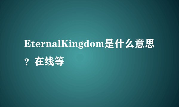 EternalKingdom是什么意思？在线等
