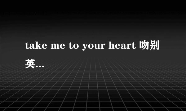 take me to your heart 吻别英文版歌词的中文翻译