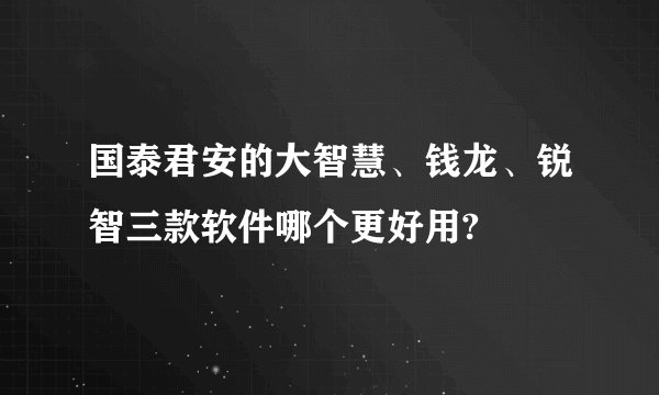 国泰君安的大智慧、钱龙、锐智三款软件哪个更好用?