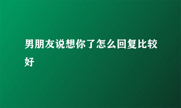 男朋友说想你了怎么回复比较好