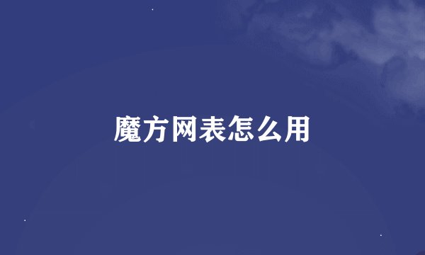 魔方网表怎么用