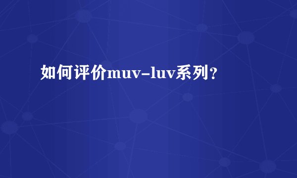 如何评价muv-luv系列？