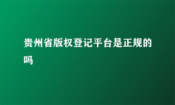 贵州省版权登记平台是正规的吗