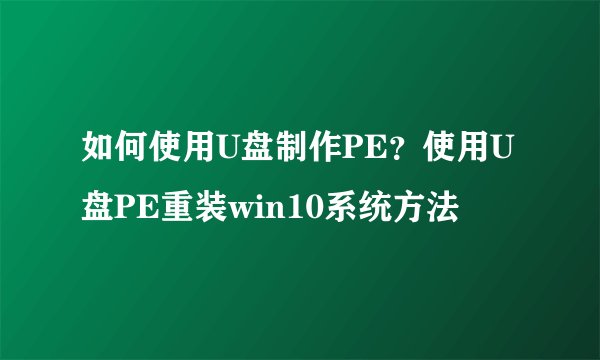 如何使用U盘制作PE？使用U盘PE重装win10系统方法