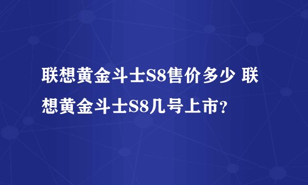 联想黄金斗士S8售价多少 联想黄金斗士S8几号上市？