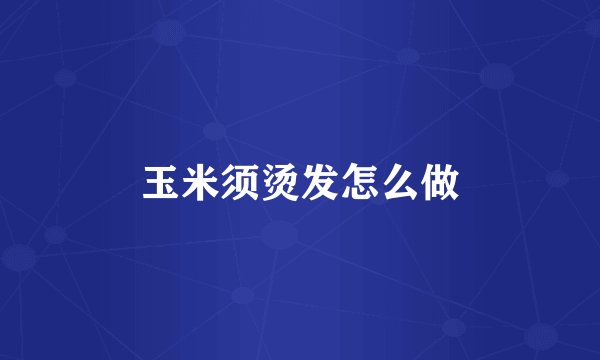 玉米须烫发怎么做