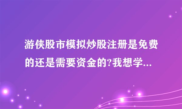 游侠股市模拟炒股注册是免费的还是需要资金的?我想学炒股、首先要怎么做？