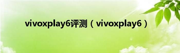 vivoxplay6评测vivoxplay6