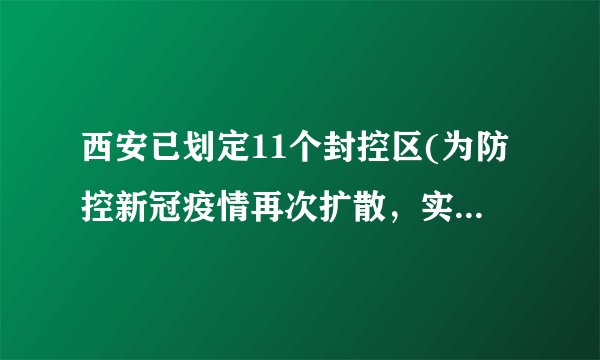 西安已划定11个封控区(为防控新冠疫情再次扩散，实行严格管控措施)