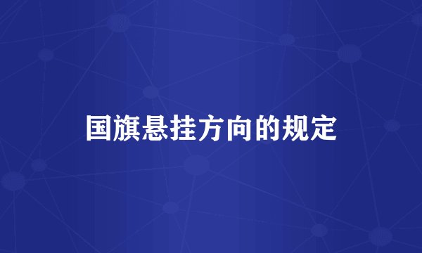 国旗悬挂方向的规定